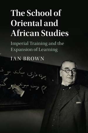 The School of Oriental and African Studies: Imperial Training and the Expansion of Learning de Ian Brown