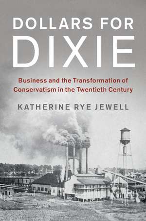 Dollars for Dixie: Business and the Transformation of Conservatism in the Twentieth Century de Katherine Rye Jewell