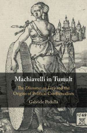 Machiavelli in Tumult: The Discourses on Livy and the Origins of Political Conflictualism de Gabriele Pedullà