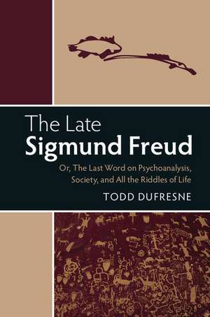 The Late Sigmund Freud: Or, The Last Word on Psychoanalysis, Society, and All the Riddles of Life de Todd Dufresne