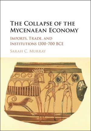 The Collapse of the Mycenaean Economy: Imports, Trade, and Institutions 1300–700 BCE de Sarah C. Murray