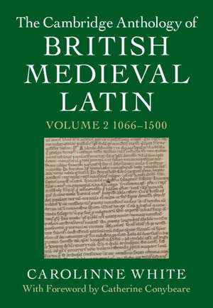 The Cambridge Anthology of British Medieval Latin: Volume 2, 1066–1500 de Carolinne White