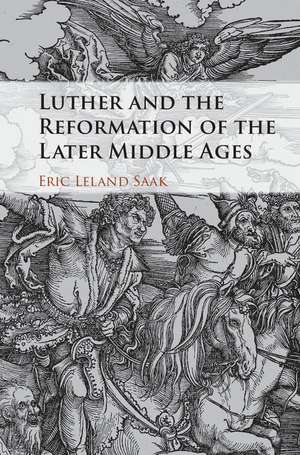 Luther and the Reformation of the Later Middle Ages de Eric Leland Saak