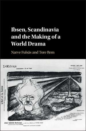 Ibsen, Scandinavia and the Making of a World Drama de Narve Fulsås