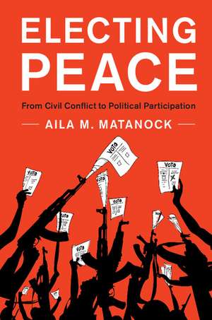 Electing Peace: From Civil Conflict to Political Participation de Aila M. Matanock