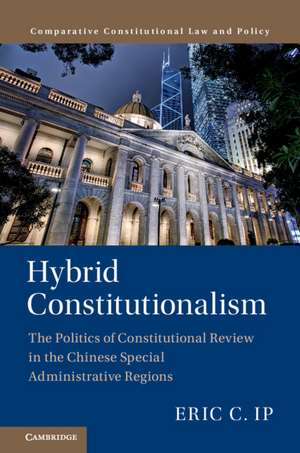 Hybrid Constitutionalism: The Politics of Constitutional Review in the Chinese Special Administrative Regions de Eric C. Ip