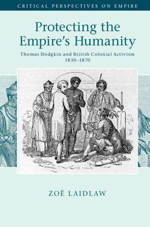 Protecting the Empire's Humanity: Thomas Hodgkin and British Colonial Activism 1830–1870 de Zoë Laidlaw