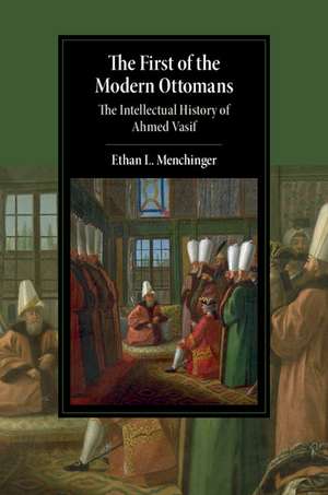 The First of the Modern Ottomans: The Intellectual History of Ahmed Vasif de Ethan L. Menchinger