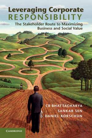 Leveraging Corporate Responsibility: The Stakeholder Route to Maximizing Business and Social Value de C. B. Bhattacharya