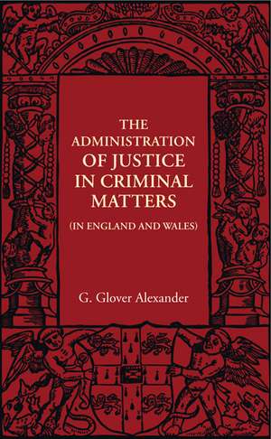 The Administration of Justice in Criminal Matters: In England and Wales de G. Glover Alexander