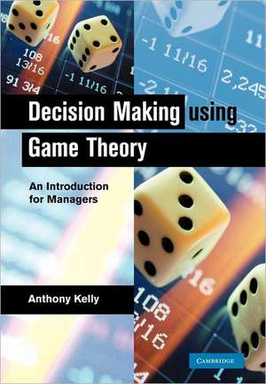 Decision Making Using Game Theory: An Introduction for Managers de Anthony Kelly