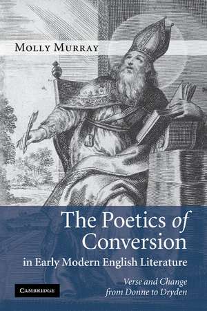 The Poetics of Conversion in Early Modern English Literature: Verse and Change from Donne to Dryden de Molly Murray