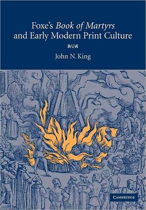 Foxe's 'Book of Martyrs' and Early Modern Print Culture de John N. King