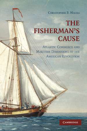 The Fisherman's Cause: Atlantic Commerce and Maritime Dimensions of the American Revolution de Christopher P. Magra