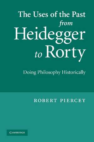 The Uses of the Past from Heidegger to Rorty: Doing Philosophy Historically de Robert Piercey