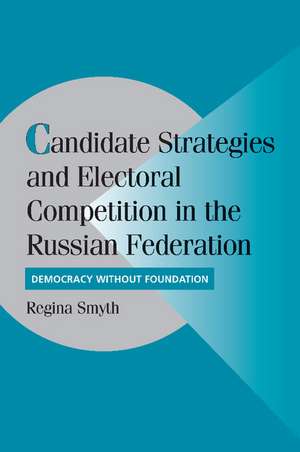 Candidate Strategies and Electoral Competition in the Russian Federation: Democracy without Foundation de Regina Smyth