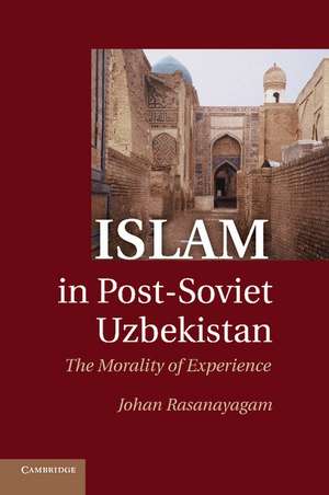 Islam in Post-Soviet Uzbekistan: The Morality of Experience de Johan Rasanayagam