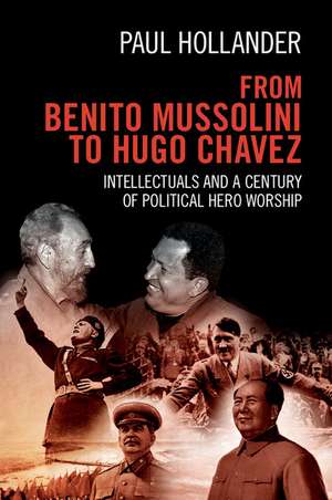 From Benito Mussolini to Hugo Chavez: Intellectuals and a Century of Political Hero Worship de Paul Hollander