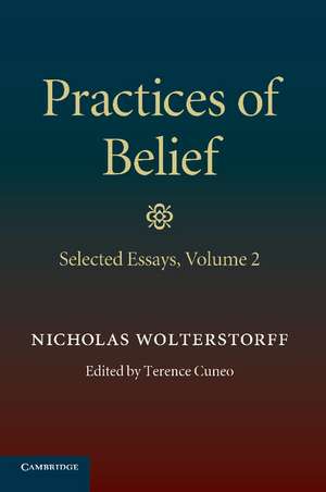 Practices of Belief: Volume 2, Selected Essays de Nicholas Wolterstorff