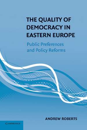 The Quality of Democracy in Eastern Europe: Public Preferences and Policy Reforms de Andrew Roberts