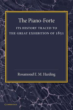 The Piano-Forte: Its History Traced to the Great Exhibition of 1851 de Rosamond E. M. Harding