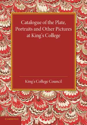 Catalogue of the Plate, Portraits and Other Pictures at King's College, Cambridge de King's College Council