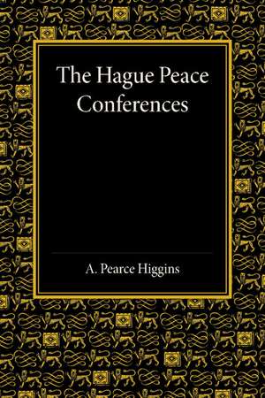 The Hague Peace Conferences: And Other International Conferences Concerning the Laws and Usages of War de A. Pearce Higgins