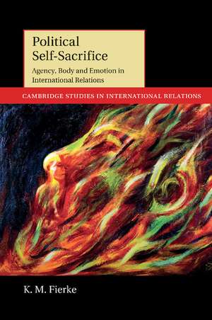 Political Self-Sacrifice: Agency, Body and Emotion in International Relations de K. M. Fierke