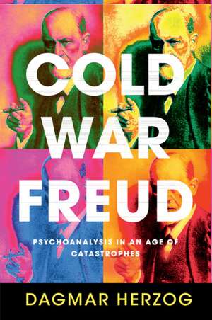 Cold War Freud: Psychoanalysis in an Age of Catastrophes de Dagmar Herzog