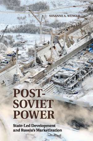 Post-Soviet Power: State-led Development and Russia's Marketization de Susanne A. Wengle