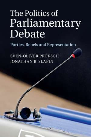 The Politics of Parliamentary Debate: Parties, Rebels and Representation de Sven-Oliver Proksch