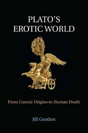 Plato's Erotic World: From Cosmic Origins to Human Death de Jill Gordon