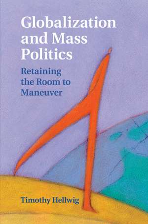 Globalization and Mass Politics: Retaining the Room to Maneuver de Timothy Hellwig