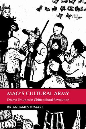 Mao's Cultural Army: Drama Troupes in China's Rural Revolution de Brian James DeMare