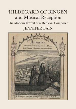 Hildegard of Bingen and Musical Reception: The Modern Revival of a Medieval Composer de Jennifer Bain