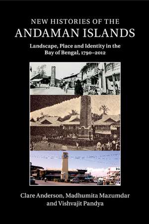 New Histories of the Andaman Islands: Landscape, Place and Identity in the Bay of Bengal, 1790–2012 de Clare Anderson