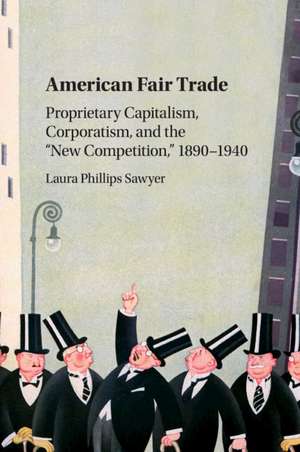 American Fair Trade: Proprietary Capitalism, Corporatism, and the 'New Competition,' 1890–1940 de Laura Phillips Sawyer