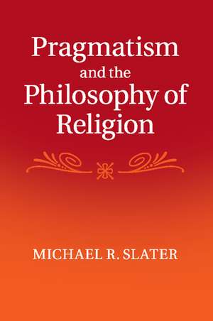 Pragmatism and the Philosophy of Religion de Michael R. Slater