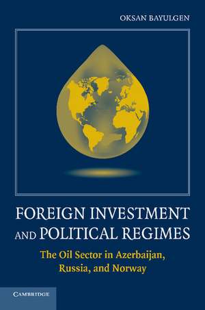 Foreign Investment and Political Regimes: The Oil Sector in Azerbaijan, Russia, and Norway de Oksan Bayulgen