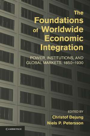 The Foundations of Worldwide Economic Integration: Power, Institutions, and Global Markets, 1850–1930 de Christof Dejung