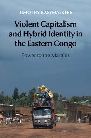 Violent Capitalism and Hybrid Identity in the Eastern Congo: Power to the Margins de Timothy Raeymaekers