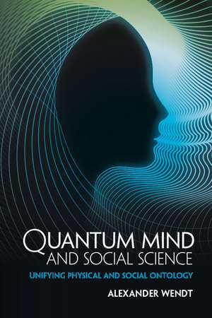 Quantum Mind and Social Science: Unifying Physical and Social Ontology de Alexander Wendt