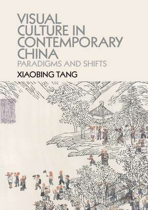 Visual Culture in Contemporary China: Paradigms and Shifts de Xiaobing Tang