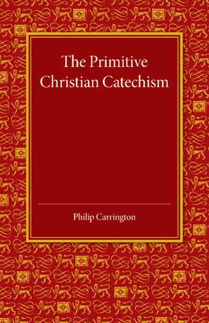 The Primitive Christian Catechism: A Study in the Epistles de Philip Carrington