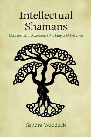 Intellectual Shamans: Management Academics Making a Difference de Sandra Waddock