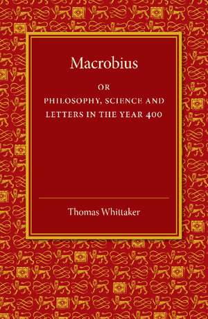 Macrobius: Or Philosophy, Science and Letters in the Year 400 de Thomas Whittaker