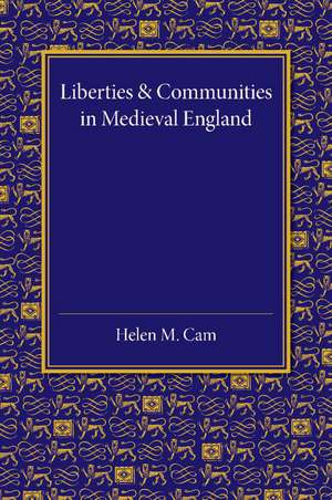 Liberties and Communities in Medieval England: Collected Studies in Local Administration and Topography de Helen M. Cam