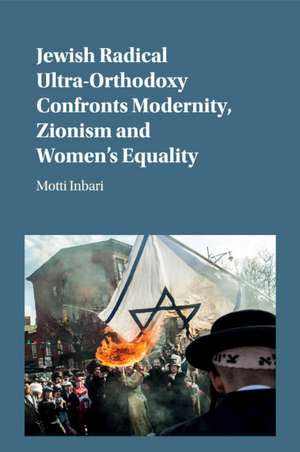 Jewish Radical Ultra-Orthodoxy Confronts Modernity, Zionism and Women's Equality de Motti Inbari