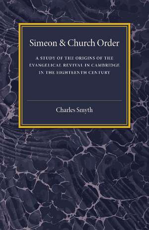 Simeon and Church Order: A Study of the Origins of the Evangelical Revival in Cambridge in the Eighteenth Century de Charles Smyth