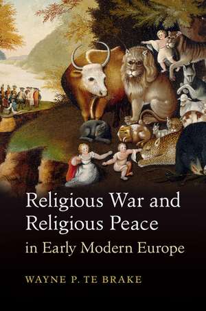 Religious War and Religious Peace in Early Modern Europe de Wayne P. Te Brake